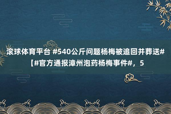 滚球体育平台 #540公斤问题杨梅被追回并葬送#【#官方通报漳州泡药杨梅事件#，5