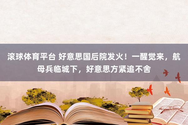 滚球体育平台 好意思国后院发火！一醒觉来，航母兵临城下，好意思方紧追不舍