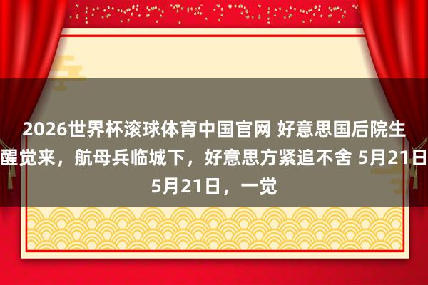 2026世界杯滚球体育中国官网 好意思国后院生气！一醒觉来，航母兵临城下，好意思方紧追不舍 5月21日，一觉