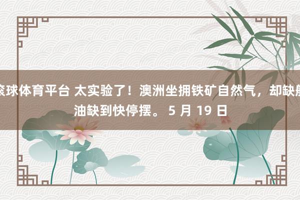 滚球体育平台 太实验了！澳洲坐拥铁矿自然气，却缺航油缺到快停摆。 5 月 19 日