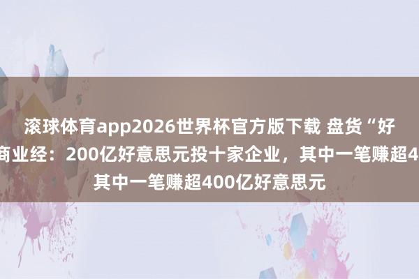 滚球体育app2026世界杯官方版下载 盘货“好意思国国资”商业经：200亿好意思元投十家企业，其中一笔赚超400亿好意思元