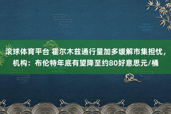 滚球体育平台 霍尔木兹通行量加多缓解市集担忧，机构：布伦特年底有望降至约80好意思元/桶