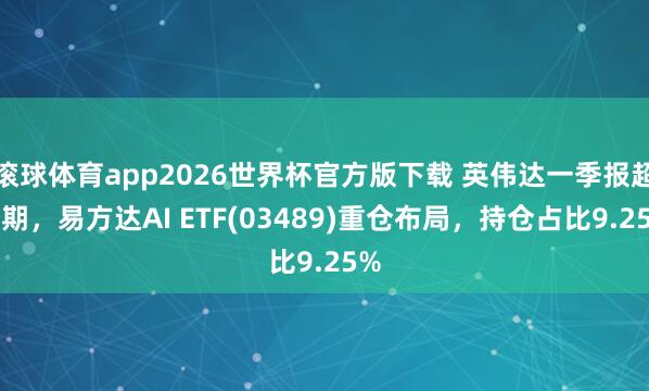 滚球体育app2026世界杯官方版下载 英伟达一季报超预期，易方达AI ETF(03489)重仓布局，持仓占比9.25%