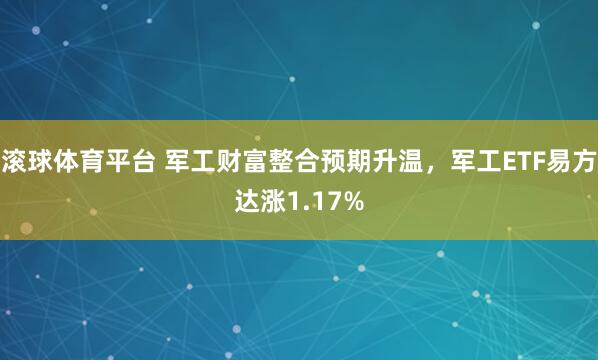 滚球体育平台 军工财富整合预期升温，军工ETF易方达涨1.17%