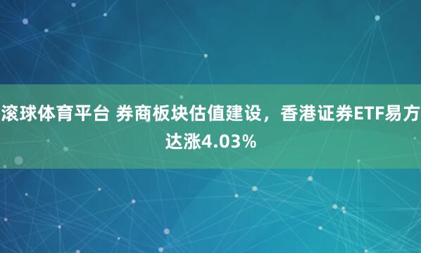 滚球体育平台 券商板块估值建设，香港证券ETF易方达涨4.03%