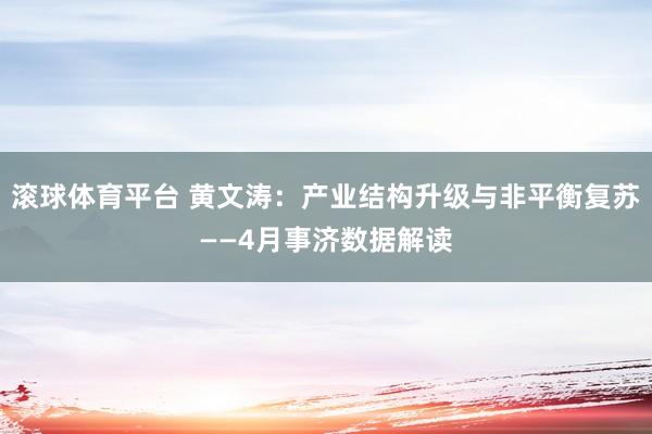 滚球体育平台 黄文涛：产业结构升级与非平衡复苏——4月事济数据解读