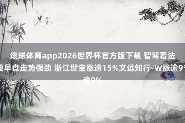 滚球体育app2026世界杯官方版下载 智驾看法股早盘走势强劲 浙江世宝涨逾15%文远知行-W涨逾9%
