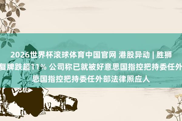 2026世界杯滚球体育中国官网 港股异动 | 胜狮货柜(00716)复牌跌超11% 公司称已就被好意思国指控把持委任外部法律照应人