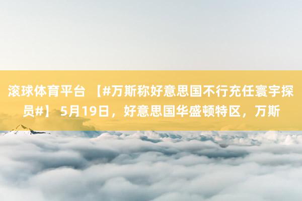 滚球体育平台 【#万斯称好意思国不行充任寰宇探员#】 5月19日，好意思国华盛顿特区，万斯