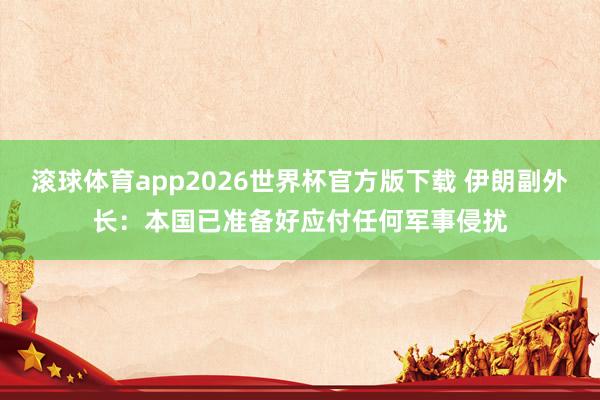 滚球体育app2026世界杯官方版下载 伊朗副外长：本国已准备好应付任何军事侵扰