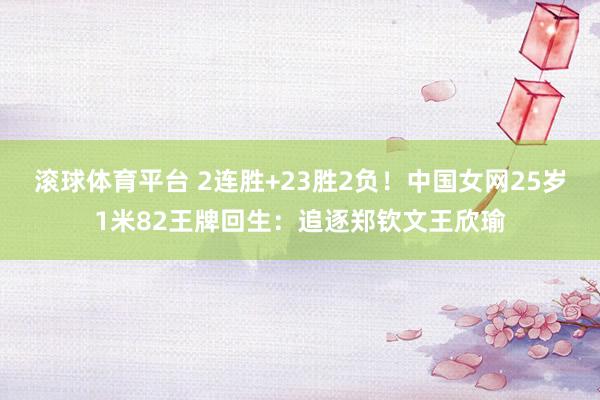 滚球体育平台 2连胜+23胜2负！中国女网25岁1米82王牌回生：追逐郑钦文王欣瑜