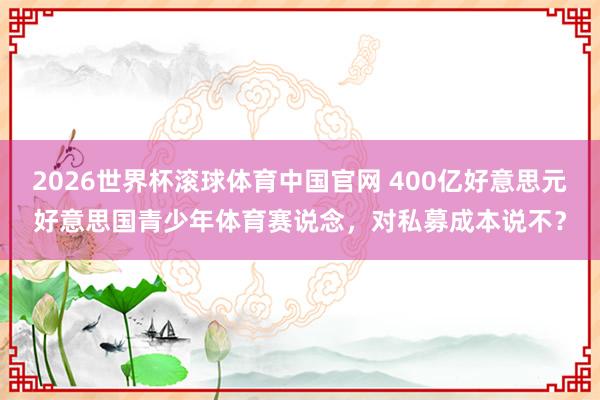 2026世界杯滚球体育中国官网 400亿好意思元好意思国青少年体育赛说念，对私募成本说不？