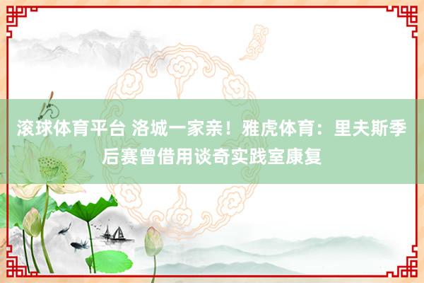 滚球体育平台 洛城一家亲！雅虎体育：里夫斯季后赛曾借用谈奇实践室康复