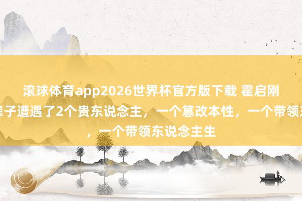 滚球体育app2026世界杯官方版下载 霍启刚坦言：这辈子遭遇了2个贵东说念主，一个篡改本性，一个带领东说念主生