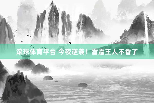 滚球体育平台 今夜逆袭！雷霆王人不香了