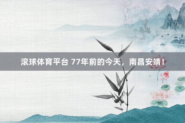 滚球体育平台 77年前的今天，南昌安靖！