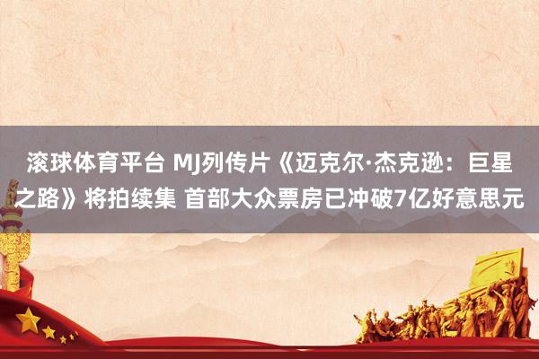 滚球体育平台 MJ列传片《迈克尔·杰克逊：巨星之路》将拍续集 首部大众票房已冲破7亿好意思元