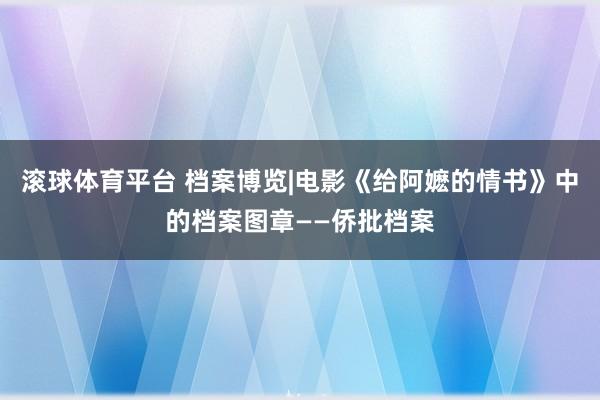 滚球体育平台 档案博览|电影《给阿嬷的情书》中的档案图章——侨批档案