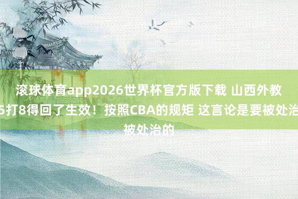 滚球体育app2026世界杯官方版下载 山西外教说5打8得回了生效！按照CBA的规矩 这言论是要被处治的
