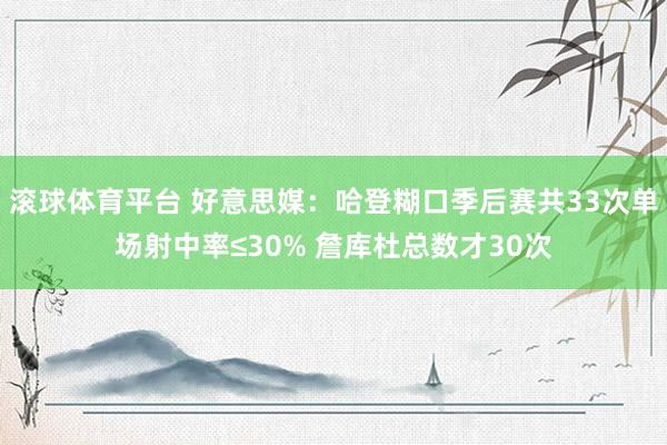 滚球体育平台 好意思媒：哈登糊口季后赛共33次单场射中率≤30% 詹库杜总数才30次