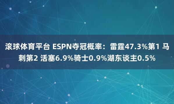 滚球体育平台 ESPN夺冠概率：雷霆47.3%第1 马刺第2 活塞6.9%骑士0.9%湖东谈主0.5%