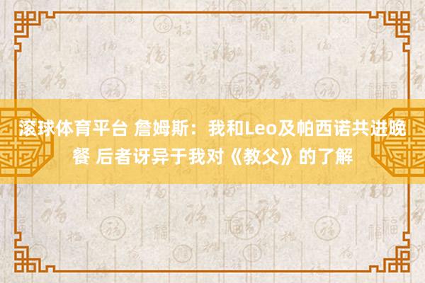 滚球体育平台 詹姆斯：我和Leo及帕西诺共进晚餐 后者讶异于我对《教父》的了解