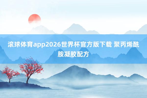 滚球体育app2026世界杯官方版下载 聚丙烯酰胺凝胶配方