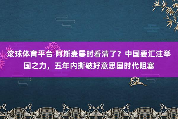 滚球体育平台 阿斯麦霎时看清了？中国要汇注举国之力，五年内撕破好意思国时代阻塞