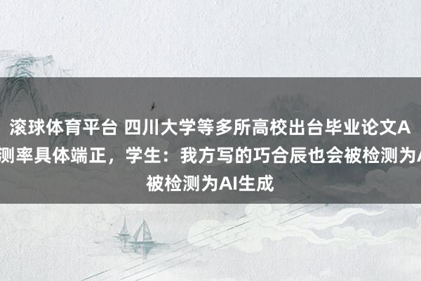 滚球体育平台 四川大学等多所高校出台毕业论文AIGC检测率具体端正，学生：我方写的巧合辰也会被检测为AI生成