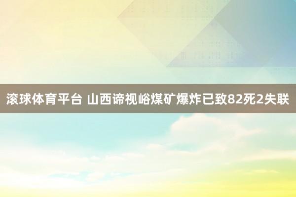 滚球体育平台 山西谛视峪煤矿爆炸已致82死2失联