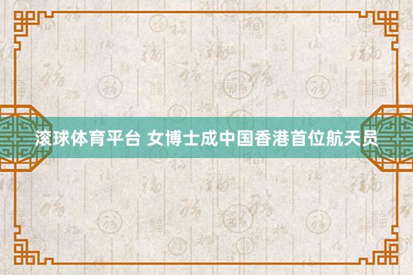 滚球体育平台 女博士成中国香港首位航天员