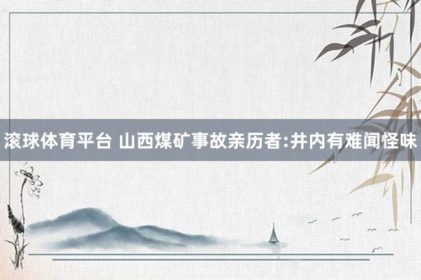 滚球体育平台 山西煤矿事故亲历者:井内有难闻怪味