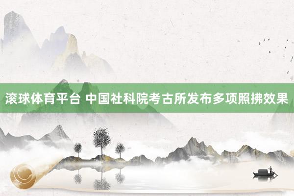 滚球体育平台 中国社科院考古所发布多项照拂效果