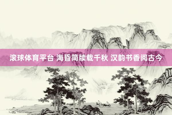 滚球体育平台 海昏简牍载千秋 汉韵书香阅古今