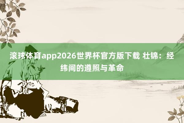 滚球体育app2026世界杯官方版下载 壮锦：经纬间的遵照与革命