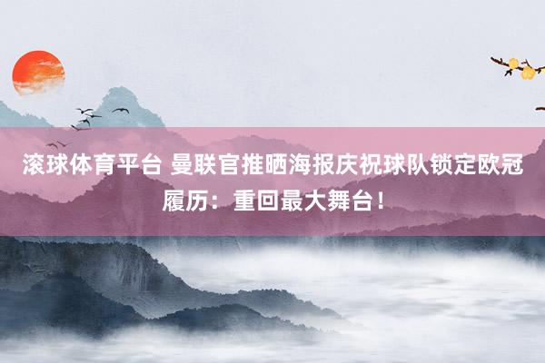 滚球体育平台 曼联官推晒海报庆祝球队锁定欧冠履历：重回最大舞台！