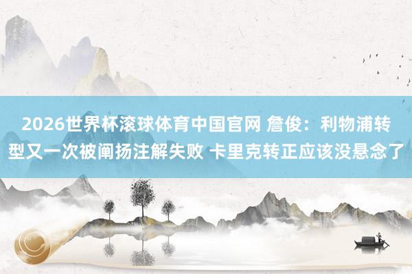 2026世界杯滚球体育中国官网 詹俊：利物浦转型又一次被阐扬注解失败 卡里克转正应该没悬念了