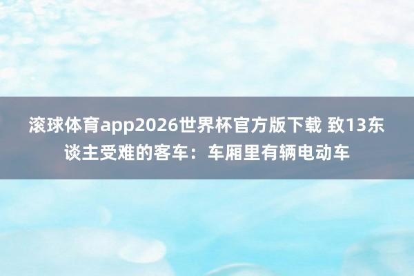 滚球体育app2026世界杯官方版下载 致13东谈主受难的客车：车厢里有辆电动车