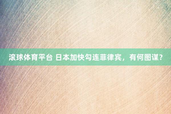 滚球体育平台 日本加快勾连菲律宾，有何图谋？