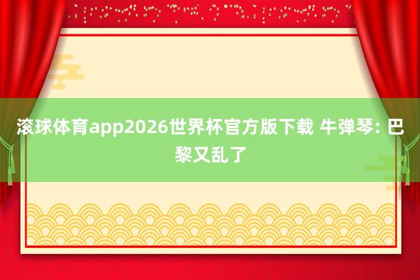滚球体育app2026世界杯官方版下载 牛弹琴: 巴黎又乱了
