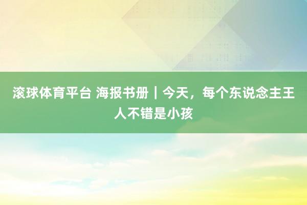 滚球体育平台 海报书册｜今天，<a href=