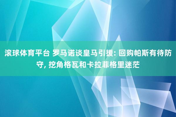 滚球体育平台 罗马诺谈皇马引援: 回购帕斯有待防守， 挖角格瓦和卡拉菲格里迷茫
