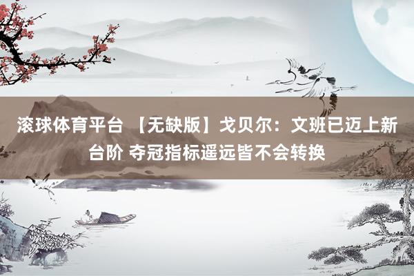 滚球体育平台 【无缺版】戈贝尔：文班已迈上新台阶 夺冠指标遥远皆不会转换
