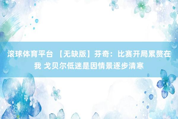 滚球体育平台 【无缺版】芬奇：比赛开局累赘在我 戈贝尔低迷是因情景逐步清寒