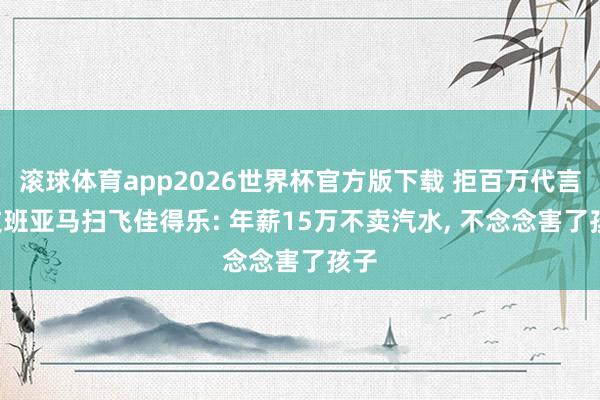滚球体育app2026世界杯官方版下载 拒百万代言! 文班亚马扫飞佳得乐: 年薪15万不卖汽水， 不念念害了孩子