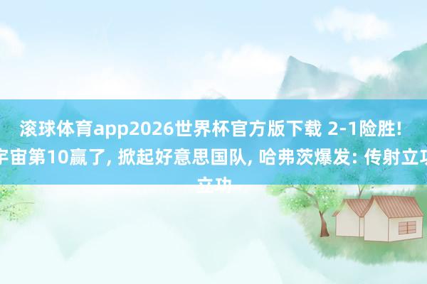 滚球体育app2026世界杯官方版下载 2-1险胜! 宇宙第10赢了， 掀起好意思国队， 哈弗茨爆发: 传射立功