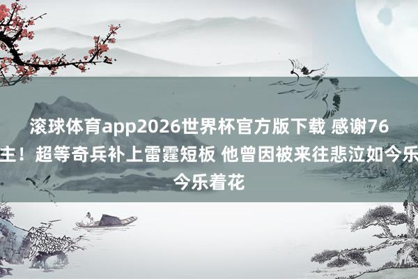 滚球体育app2026世界杯官方版下载 感谢76东谈主！超等奇兵补上雷霆短板 他曾因被来往悲泣如今乐着花