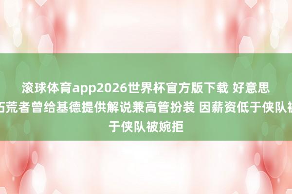滚球体育app2026世界杯官方版下载 好意思记：拓荒者曾给基德提供解说兼高管扮装 因薪资低于侠队被婉拒