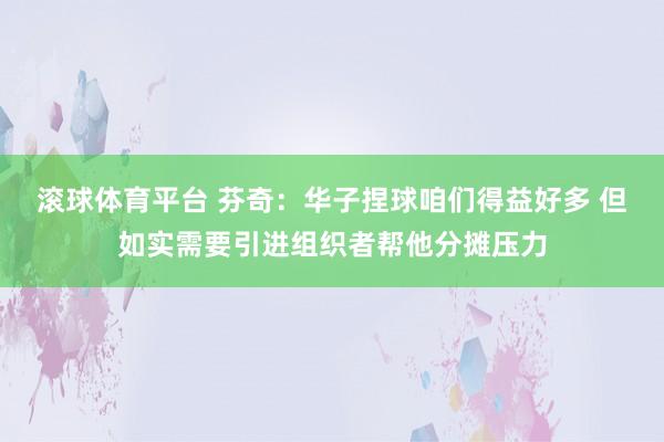 滚球体育平台 芬奇：华子捏球咱们得益好多 但如实需要引进组织者帮他分摊压力