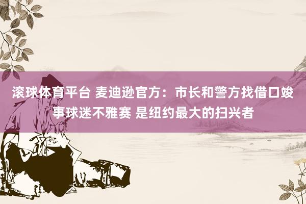 滚球体育平台 麦迪逊官方：市长和警方找借口竣事球迷不雅赛 是纽约最大的扫兴者